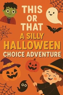 This or That: A Silly Halloween Choice Adventure: A Fun & Spooky This or That Choose Your Own Adventure Book for Kids Who Love Giggles, Goosebumps & Gigantic Pumpkins! - Jamie Tickle - cover