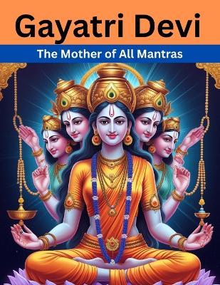 Gayatri Devi: The Mother of All Mantras - Mohan Chandra Uprety - cover