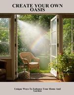 Create Your Own Oasis: Unique Ways To Enhance Your Home And Garden