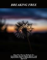 Breaking Free: Sixty-five Proven Methods For Unwinding Anxiety, Panic Attacks, And Depression Using A Multi-dimensional Approach