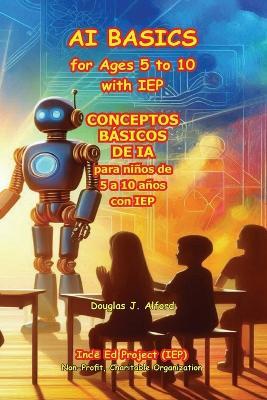 CONCEPTOS BÁSICOS DE IA para niños de 5 a 10 años con IEP: AI BASICS for Ages 5 to 10 with IEP - Douglas J Alford - cover
