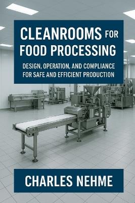 Cleanrooms for Food Processing: Design, Operation, and Compliance for Safe and Efficient Production - Charles Nehme - cover