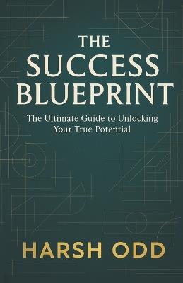 The Success Blueprint: The Ultimate Guide to Unlocking Your True Potential - Harsh Odd - cover