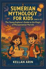 Sumerian Mythology for Kids (Ages 6 - 12): The Young Explorer's Guide to the Magic of Mesopotamian Marvels