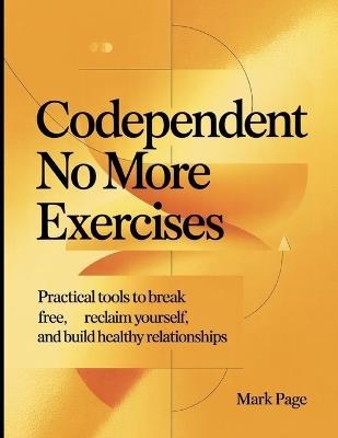 Codependent No More Exercises: Practical Tools to Break Free, Reclaim Yourself, and Build Healthy Relationships - Mark Page - cover