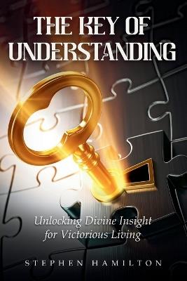 The Key of Understanding: Unlocking Divine Insights for Victorious Living - Stephen Hamilton - cover