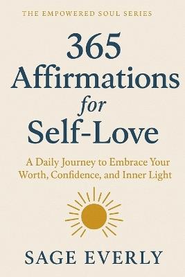 365 Affirmations for Self-Love: A Daily Journey to Embrace Your Worth, Confidence, and Inner Light - Sage Everly - cover