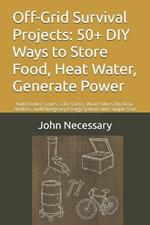 Off-Grid Survival Projects: 50+ DIY Ways to Store Food, Heat Water, Generate Power: Build Rocket Stoves, Solar Ovens, Water Filters, Blackout Shelters, and Emergency Energy Systems with Simple Tool