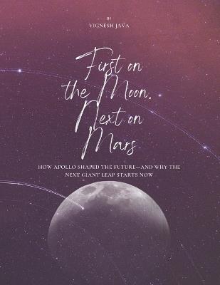 First on the Moon, Next on Mars: How Apollo Shaped the Future-and Why the Next Giant Leap Starts Now - Vignesh Java - cover