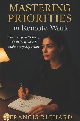 Mastering Priorities in remote work: Uncover your #1 task, slash busywork & make every day count. - Francis Richard - cover