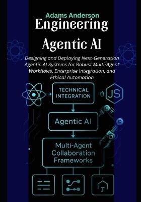 Engineering Agentic AI: Designing and Deploying Next-Generation Agentic AI Systems for Robust Multi-Agent Workflows, Enterprise Integration, and Ethical Automation - Adams Anderson - cover