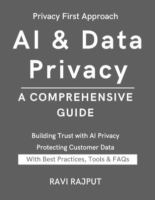 AI & Data Privacy: A Comprehensive Guide: Unlock Responsible AI for a Secure Tomorrow Ensuring Confidentiality in AI Systems Guarding Privacy in the AI Era Protecting Data in Smart Systems - Ravi Rajput - cover