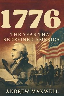 1776: The Year That Redefined America: Revolution, Philosophy, and the Birth of a Nation - Andrew Maxwell - cover