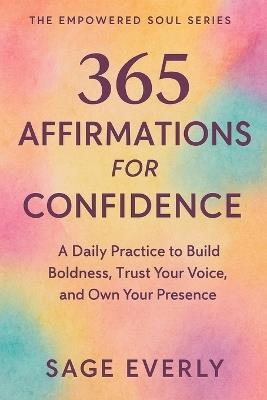 365 Affirmations for Confidence: A Daily Practice to Build Boldness, Trust Your Voice, and Own Your Presence - Sage Everly - cover