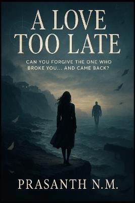 A Love Too Late: Can You Forgive the One Who Broke You... and Came Back? - Prasanth N M - cover