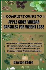 Complete Guide to Apple Cider Vinegar Capsules for Weight Loss: Explore Safe Supplementation Practices, Strengthen Fat-Burning Potential, And Gain Lasting Confidence Through Evidence-Based Wellness Techniques