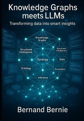 Knowledge Graphs Meet LLMs: Transforming Data into Smart Insights - Bernand Bernie - cover