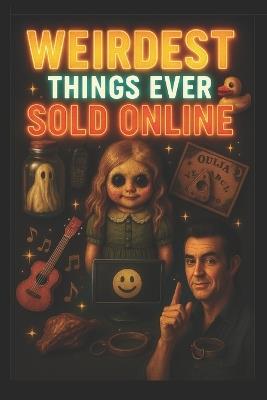 Weirdest Things Ever Sold Online: Haunted Dolls, Imaginary Friends & the Most Ridiculous Listings Ever Caught on the Internet - Sagar Gurwani - cover