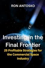 Investing in the Final Frontier: 25 Profitable Strategies for the Commercial Space Industry