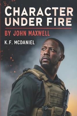 Character Under Fire: By John Maxwell - K F McDaniel - cover