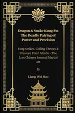 Dragon & Snake Kung Fu: The Deadly Pairing of Power and Precision: Fang Strikes, Coiling Throws & Pressure Point Attacks - The Lost Chinese Internal Martial Art