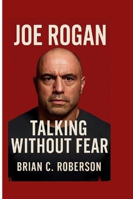 Joe Rogan: Talking Without Fear - Brian C Roberson - cover