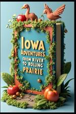Iowa Adventures From River to Rolling Prairie: A Journey Off-Path: Hidden Treasures of Iowa. Beyond Cornfields Discovering the Soul of Iowa. Journey Through America's Unveiled & Unexpected Heartland.