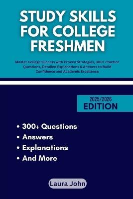 Study Skills for College Freshmen: Master College Success with Proven Strategies, 300+ Practice Questions, Detailed Explanations & Answers to Build Confidence and Academic Excellence - Laura John - cover