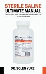 Sterile Saline Ultimate Manual: Everything You Need to Know About Sterile Saline in One Comprehensive Guide