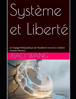 Système et Liberté: Un Voyage Philosophique de l'Anxiété face à l'IA vers la Co-création Humain-Machine - Xiao Wang - cover