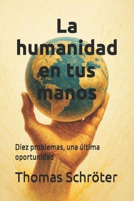 La humanidad en tus manos: Diez problemas, una última oportunidad - Thomas Schröter - cover