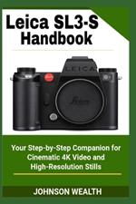 Leica SL3-S Handbook: Your Step-by-Step Companion for Cinematic 4K Video and High-Resolution Stills