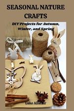 Seasonal Nature Craft: DIY Projects for Autumn, Winter, and Spring