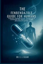 The Fenbendazole Guide for Humans: A Practical Handbook for Safe, Informed Use of a Repurposed Anti-Parasitic for Wellness and Alternative Support