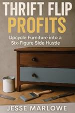 Thrift Flip Profits: Upcycle Furniture into a Six-Figure Side Hustle