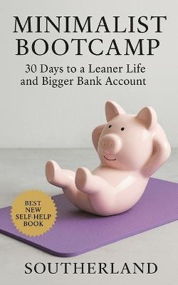 Minimalist Bootcamp: 30 Days to a Leaner Life and Bigger Bank Account: You'll have a cleaner home, a sharper mind, more free time, and a stronger bank account. - Southerland Publishing - cover