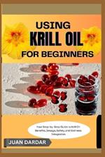 Using Krill Oil for Beginners: Your Step-by-Step Guide to Krill Oil: Benefits, Dosage, Safety, and Wellness Integration