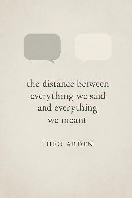 The distance between everything we said and everything we meant: Letters to the silence between us. - Theo Arden - cover