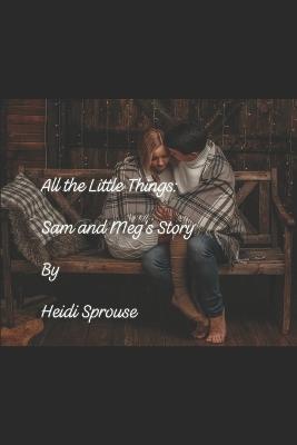 All the Little Things: Sam and Meg's Story: Book One: The Cordial Creek Romances - Heidi Sprouse - cover