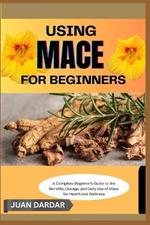 Using Mace for Beginners: A Complete Beginner's Guide to the Benefits, Dosage, and Daily Use of Mace for Health and Wellness