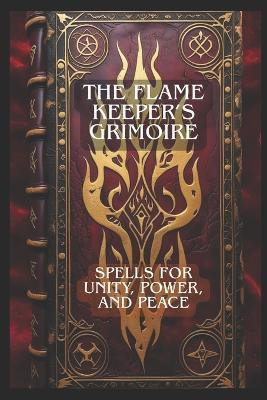 The Flame Keeper's Grimoire: : Spells for Unity, Power, and Peace - Richard Ravenbrook - cover