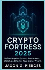 Crypto Fortress 2025: Defense Against Scams, Secure Your Wallet, and Master Your Digital Wealth