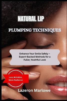 Natural Lip Plumping Techniques: Enhance Your Smile Safely - Expert-Backed Methods for a Fuller, Youthful Look - Lazeron Marlowe - cover