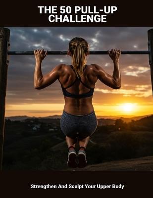 The 50 Pull-up Challenge: Strengthen And Sculpt Your Upper Body - Brandi Edwards - cover