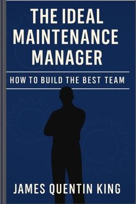 The Ideal Maintenance Manager: How to Build the Best Team - James Quentin King - cover
