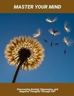 Master Your Mind: Overcoming Anxiety, Depression, And Negative Thoughts Through Cbt