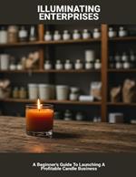 Illuminating Enterprises: A Beginner's Guide To Launching A Profitable Candle Business