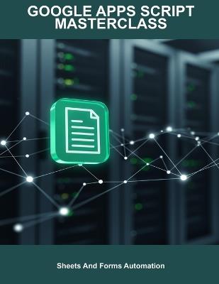 Google Apps Script Masterclass: Sheets And Forms Automation - Felipe Key - cover
