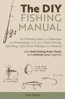 The DIY Fishing Manual: DIY Fishing Gear for Saltwater and Freshwater including Pole Fishing, Spinning, Light Rock Fishing and Tenkara - Let's Build Fishing Rods, Floats, and Artificial Lures Together - Lelio Zeloni - cover