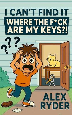 I Can't Find It: Where the F*ck Are My Keys?! - Alex Ryder - cover